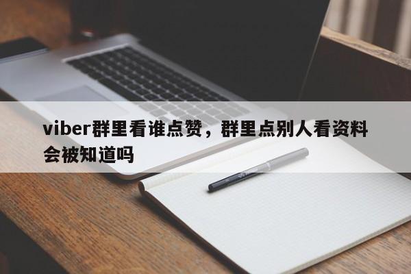 viber群里看谁点赞,群里点别人看资料会被知道吗