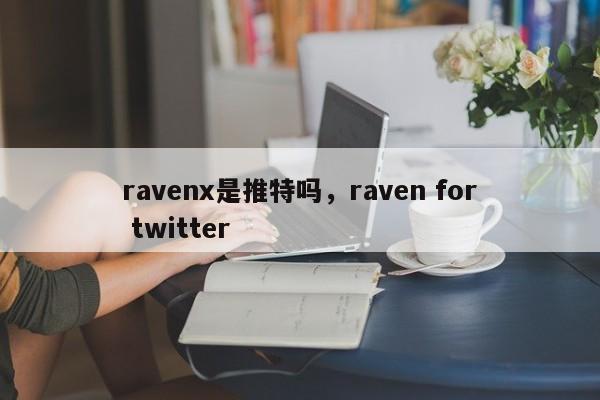 ravenx是推特吗,raven for twitter