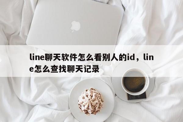 line聊天软件怎么看别人的id,line怎么查找聊天记录