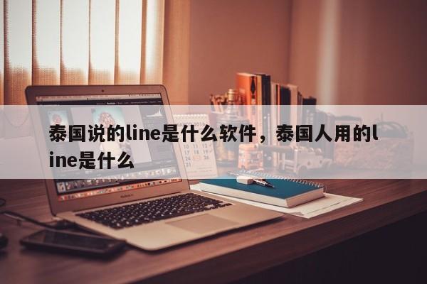 泰国说的line是什么软件，泰国人用的line是什么