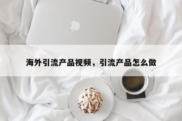 海外引流产品视频，引流产品怎么做