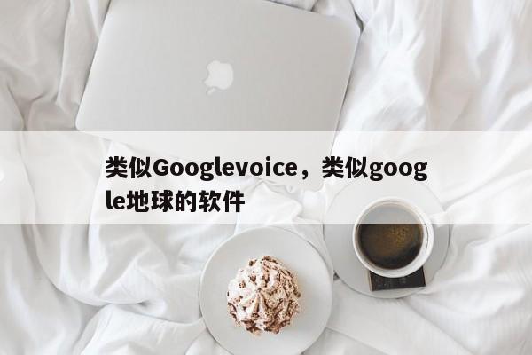类似Googlevoice,类似google地球的软件