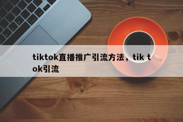 tiktok直播推广引流方法,tik tok引流