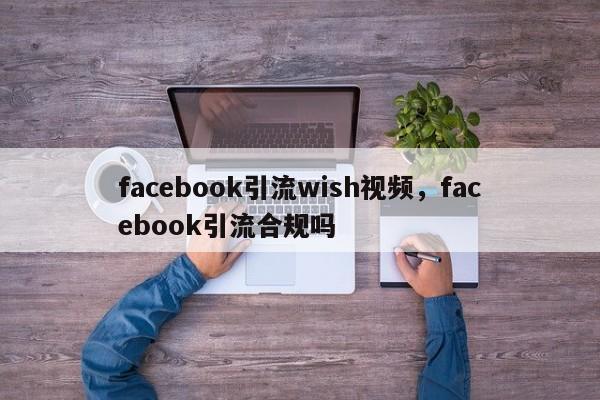 facebook引流wish视频,facebook引流合规吗