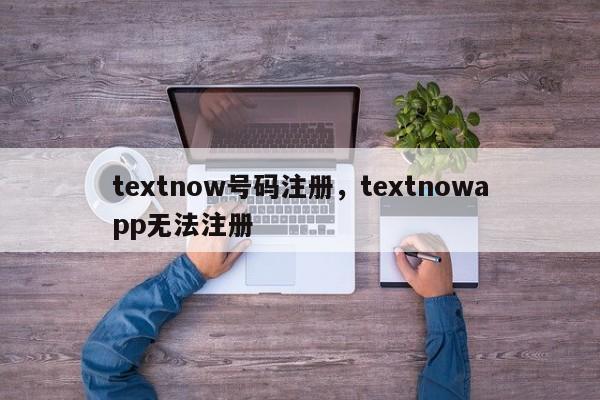 textnow号码注册，textnowapp无法注册