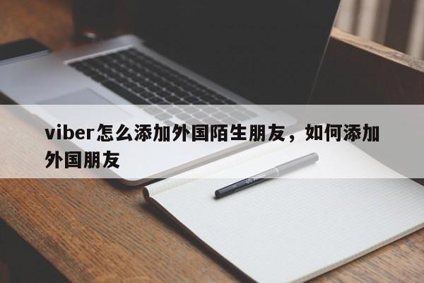 viber怎么添加外国陌生朋友,如何添加外国朋友