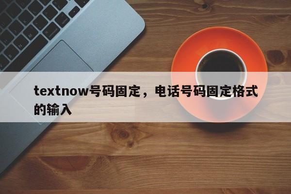 textnow号码固定，电话号码固定格式的输入