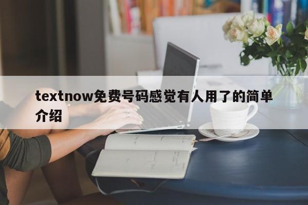textnow免费号码感觉有人用了的简单介绍