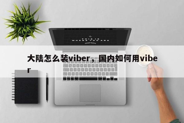 大陆怎么装viber,国内如何用viber
