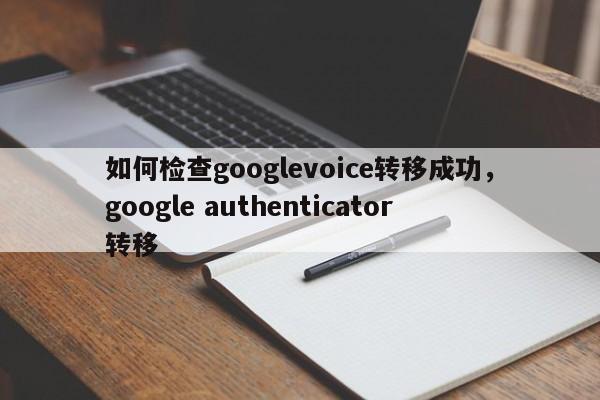 如何检查googlevoice转移成功,google authenticator转移