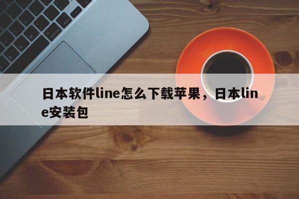 日本软件line怎么下载苹果,日本line安装包