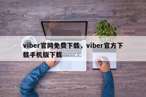 viber官网免费下载,viber官方下载手机版下载