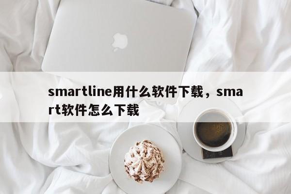 smartline用什么软件下载，smart软件怎么下载