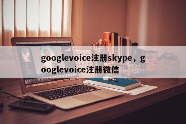 googlevoice注册skype,googlevoice注册微信