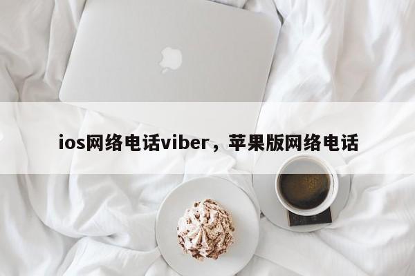 ios网络电话viber,苹果版网络电话
