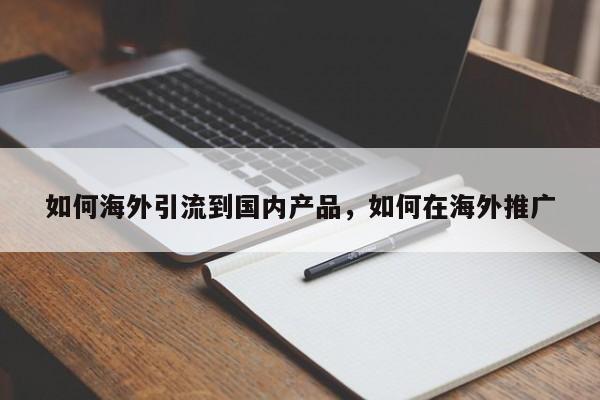 如何海外引流到国内产品,如何在海外推广