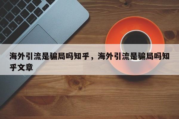 海外引流是骗局吗知乎,海外引流是骗局吗知乎文章