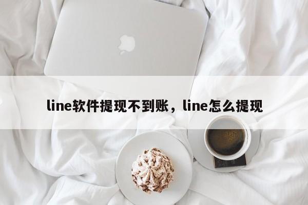 line软件提现不到账，line怎么提现
