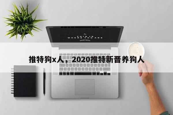 推特狗x人,2020推特新晋养狗人