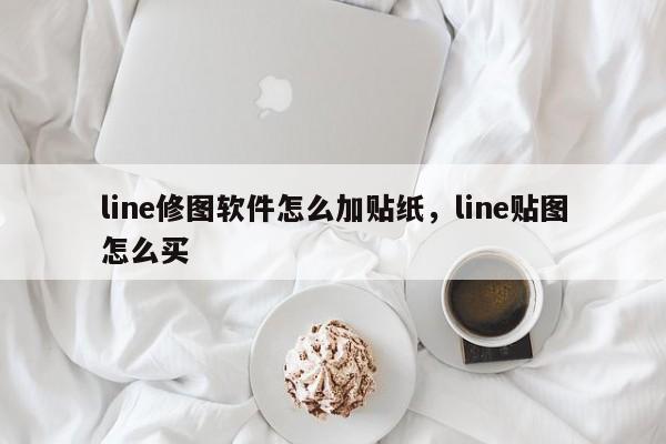line修图软件怎么加贴纸,line贴图怎么买