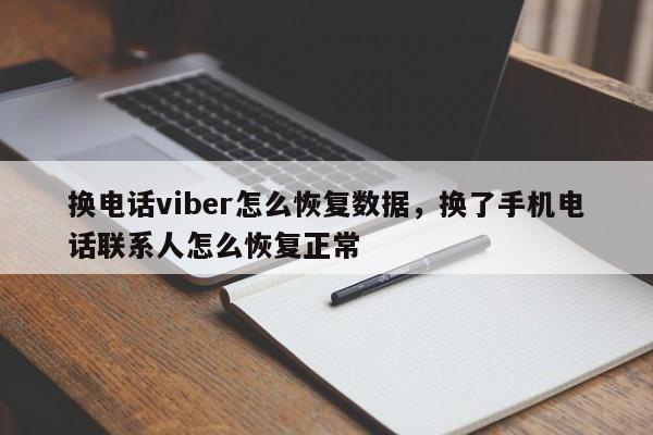 换电话viber怎么恢复数据,换了手机电话联系人怎么恢复正常