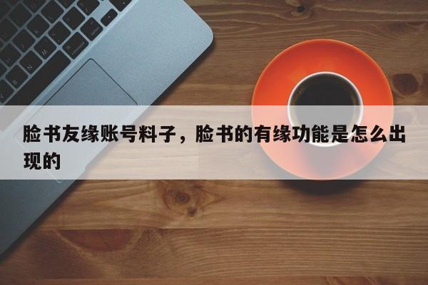 脸书友缘账号料子,脸书的有缘功能是怎么出现的