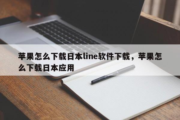 苹果怎么下载日本line软件下载，苹果怎么下载日本应用
