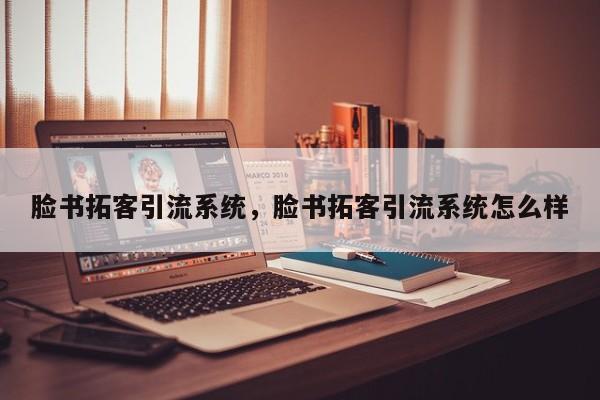 脸书拓客引流系统,脸书拓客引流系统怎么样