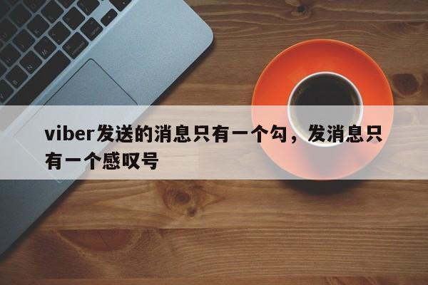 viber发送的消息只有一个勾,发消息只有一个感叹号