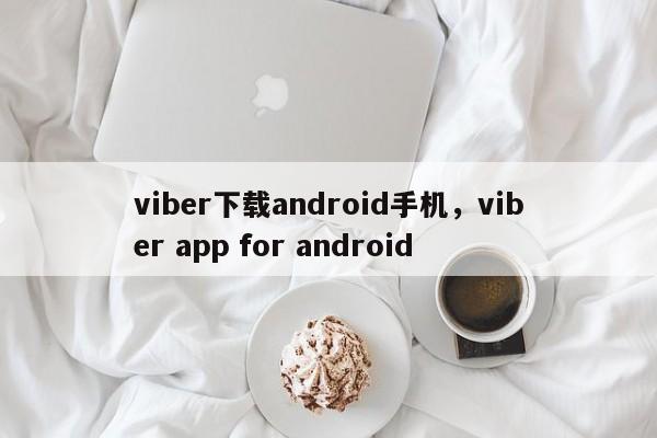 viber下载android手机,viber app for android