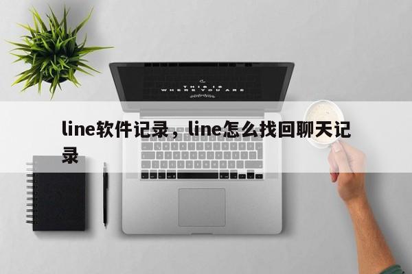 line软件记录,line怎么找回聊天记录