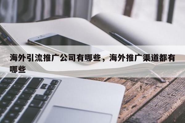 海外引流推广公司有哪些,海外推广渠道都有哪些