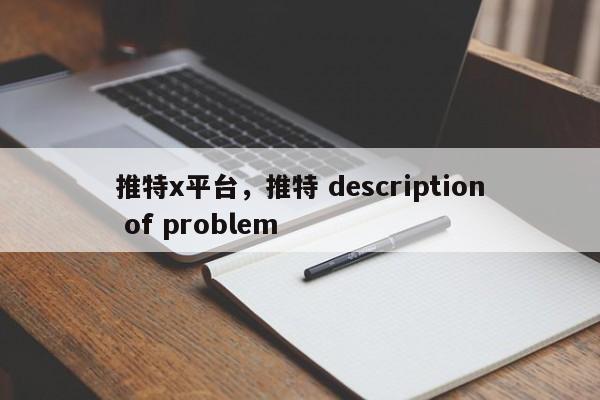 推特x平台,推特 description of problem