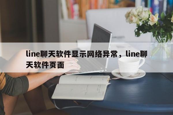 line聊天软件显示网络异常,line聊天软件页面