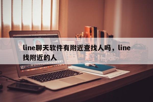 line聊天软件有附近查找人吗,line找附近的人