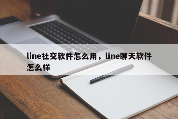 line社交软件怎么用,line聊天软件怎么样