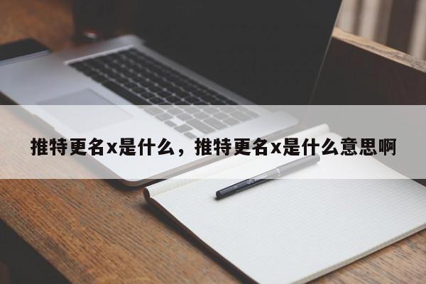 推特更名x是什么,推特更名x是什么意思啊