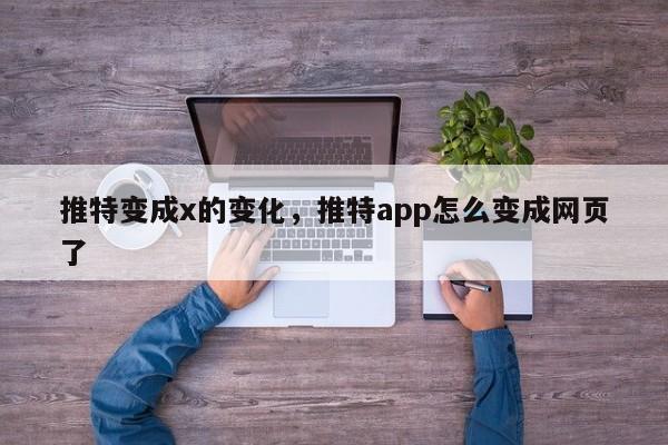 推特变成x的变化,推特app怎么变成网页了