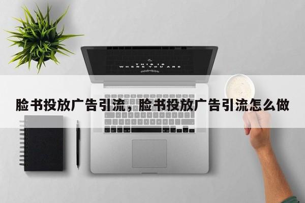 脸书投放广告引流，脸书投放广告引流怎么做