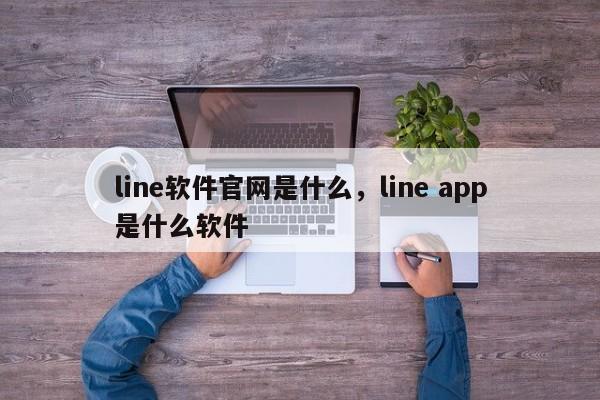 line软件官网是什么,line app是什么软件