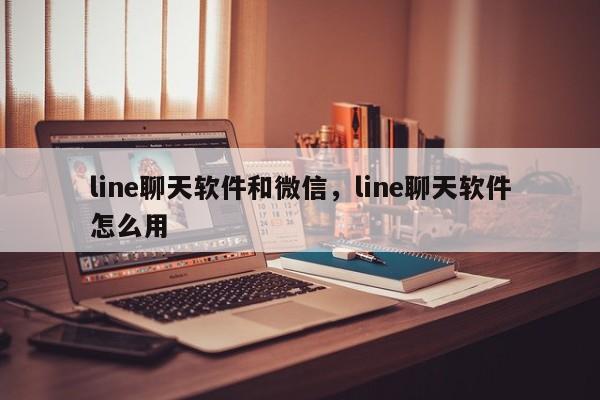 line聊天软件和微信,line聊天软件怎么用