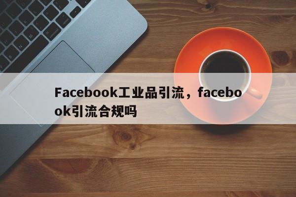 Facebook工业品引流，facebook引流合规吗