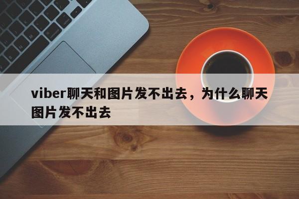 viber聊天和图片发不出去，为什么聊天图片发不出去