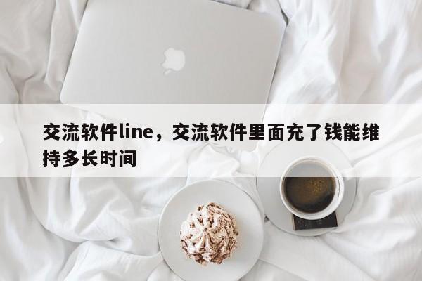 交流软件line,交流软件里面充了钱能维持多长时间