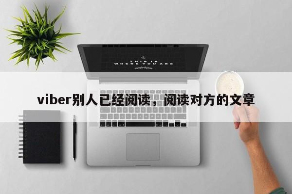 viber别人已经阅读,阅读对方的文章