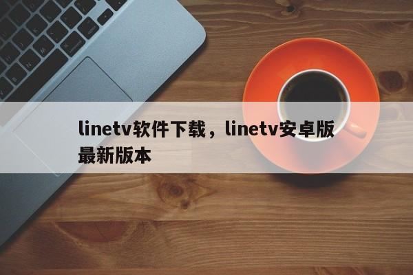linetv软件下载,linetv安卓版最新版本