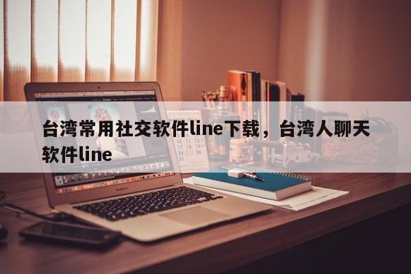 台湾常用社交软件line下载,台湾人聊天软件line