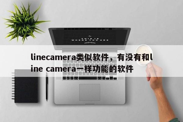 linecamera类似软件,有没有和line camera一样功能的软件
