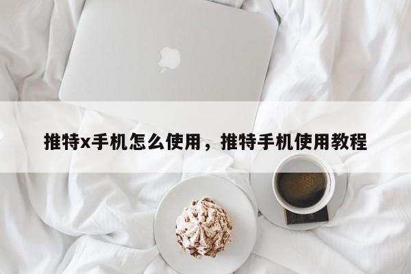 推特x手机怎么使用,推特手机使用教程