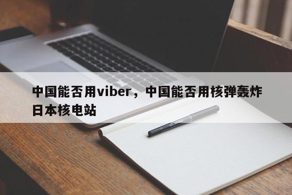 中国能否用viber,中国能否用核弹轰炸日本核电站